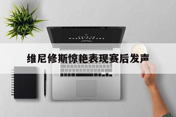 维尼修斯惊艳表现赛后发声的简单介绍|GFG棋牌下载
